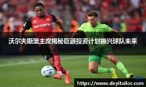 沃尔夫斯堡主席揭秘巨额投资计划振兴球队未来