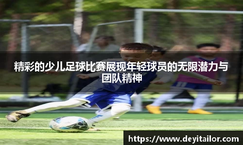 精彩的少儿足球比赛展现年轻球员的无限潜力与团队精神