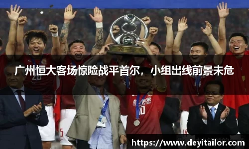 广州恒大客场惊险战平首尔，小组出线前景未危
