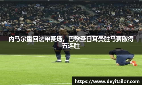 内马尔重回法甲赛场，巴黎圣日耳曼胜马赛取得五连胜
