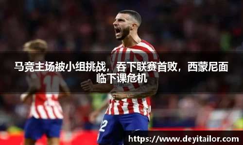 马竞主场被小组挑战，吞下联赛首败，西蒙尼面临下课危机