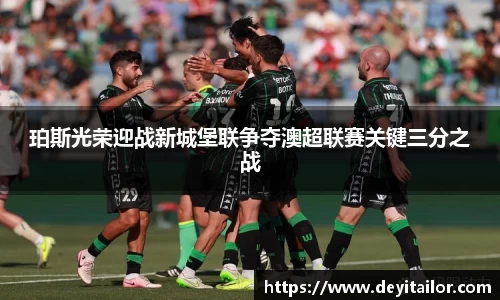 珀斯光荣迎战新城堡联争夺澳超联赛关键三分之战