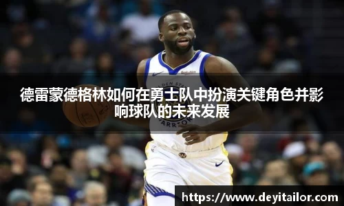 德雷蒙德格林如何在勇士队中扮演关键角色并影响球队的未来发展