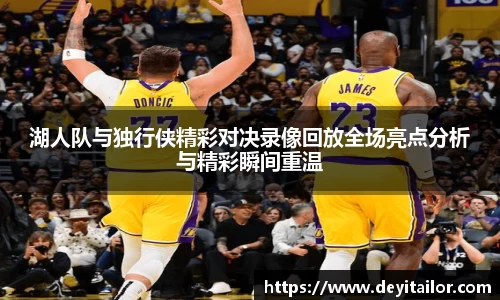 湖人队与独行侠精彩对决录像回放全场亮点分析与精彩瞬间重温