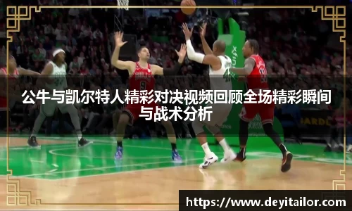 公牛与凯尔特人精彩对决视频回顾全场精彩瞬间与战术分析
