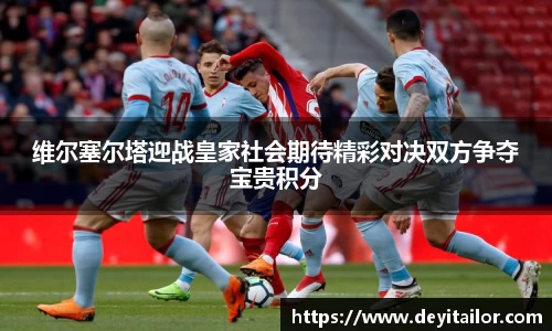 维尔塞尔塔迎战皇家社会期待精彩对决双方争夺宝贵积分