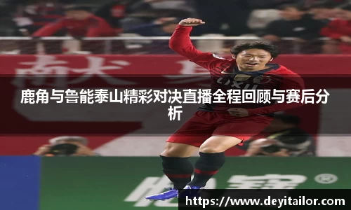 鹿角与鲁能泰山精彩对决直播全程回顾与赛后分析