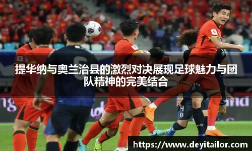 提华纳与奥兰治县的激烈对决展现足球魅力与团队精神的完美结合