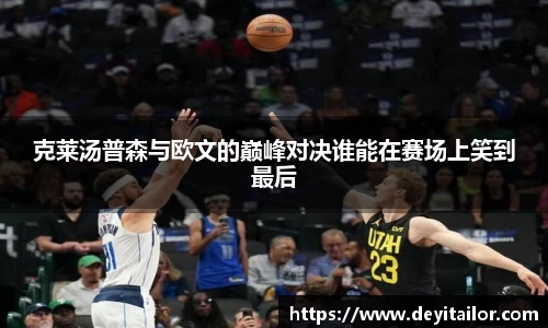 克莱汤普森与欧文的巅峰对决谁能在赛场上笑到最后