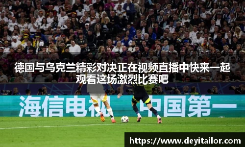 德国与乌克兰精彩对决正在视频直播中快来一起观看这场激烈比赛吧