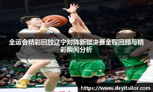 全运会精彩回放辽宁对阵新疆决赛全程回顾与精彩瞬间分析