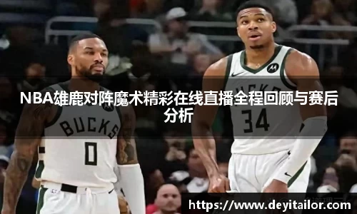 NBA雄鹿对阵魔术精彩在线直播全程回顾与赛后分析